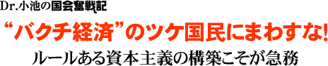 Dr.小池の国会奮戦記/バクチ経済のツケ国民にまわすな!ルールある資本主義の構築こそが急務