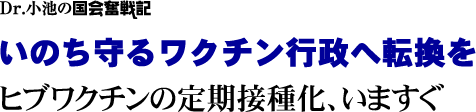 Dr.小池の国会奮戦記／いのち守るワクチン行政へ転換を／ヒブワクチンの定期接種化、いますぐ
