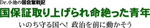 Dr. 小池の国会奮戦記/国保証取り上げられ命絶った青年/いのち守る国へ！　政治を前に動かそう