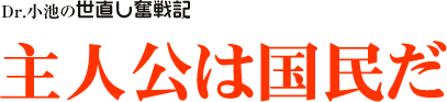 Dr. 小池の世直し奮戦記/主人公は国民だ