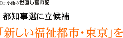 Dr. 小池の世直し奮戦記/都知事選に立候補/「新しい福祉都市・東京」を