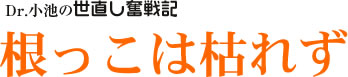 Dr. 小池の世直し奮戦記/根っこは枯れず