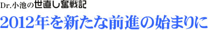 Dr.小池の世直し奮戦記/2012年を新たな前進の始まりに